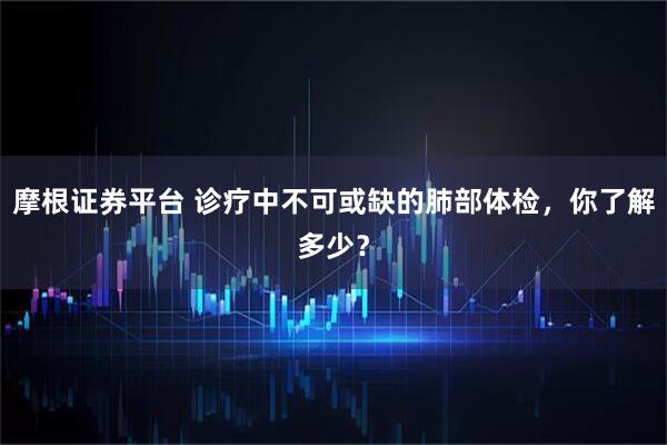 摩根证券平台 诊疗中不可或缺的肺部体检，你了解多少？