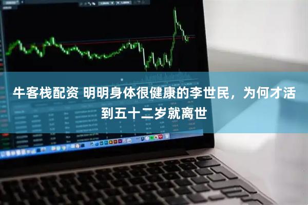 牛客栈配资 明明身体很健康的李世民，为何才活到五十二岁就离世