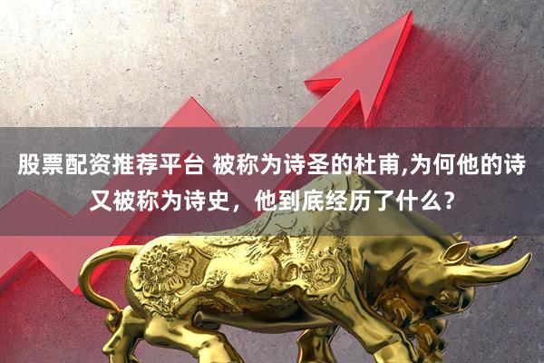 股票配资推荐平台 被称为诗圣的杜甫,为何他的诗又被称为诗史，他到底经历了什么？