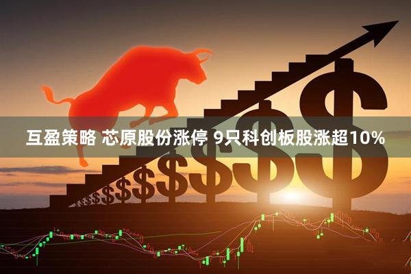 互盈策略 芯原股份涨停 9只科创板股涨超10%