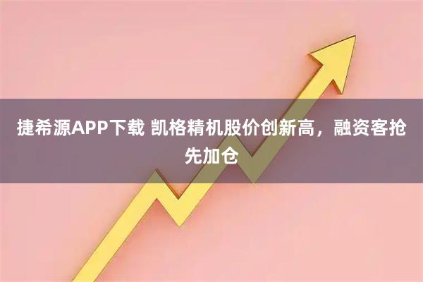 捷希源APP下载 凯格精机股价创新高，融资客抢先加仓