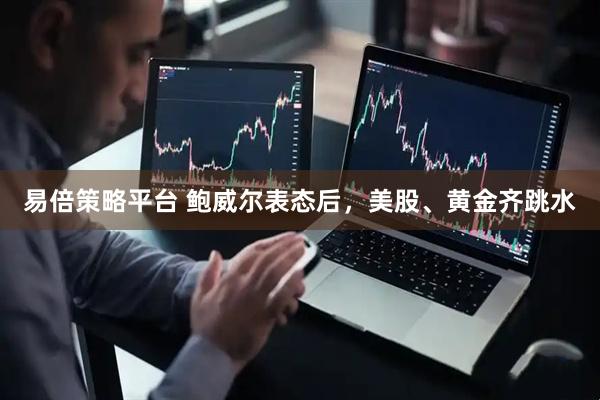 易倍策略平台 鲍威尔表态后，美股、黄金齐跳水