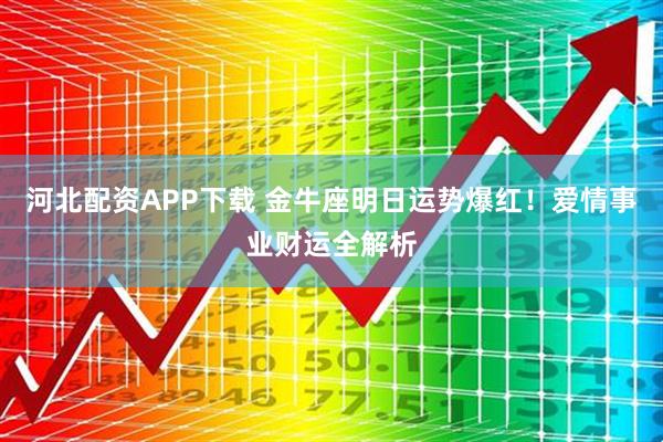 河北配资APP下载 金牛座明日运势爆红！爱情事业财运全解析