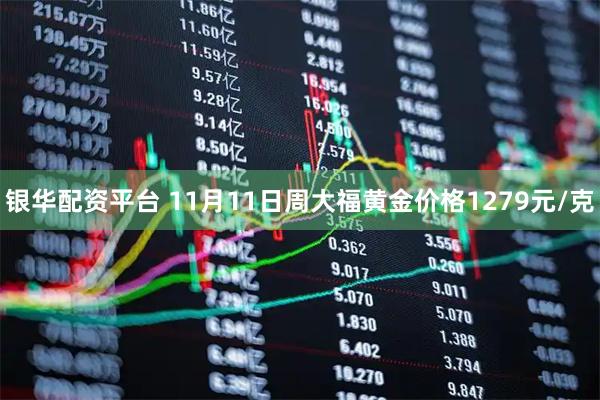 银华配资平台 11月11日周大福黄金价格1279元/克