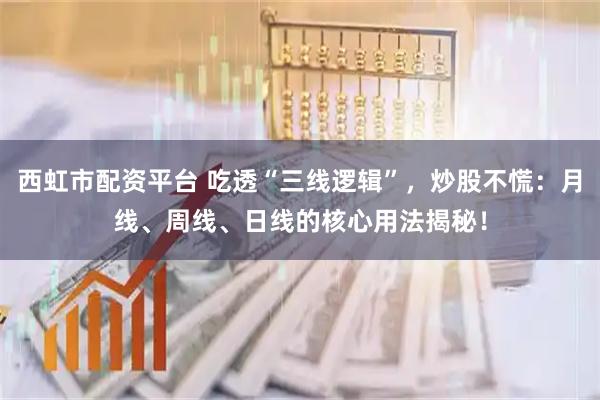 西虹市配资平台 吃透“三线逻辑”，炒股不慌：月线、周线、日线的核心用法揭秘！