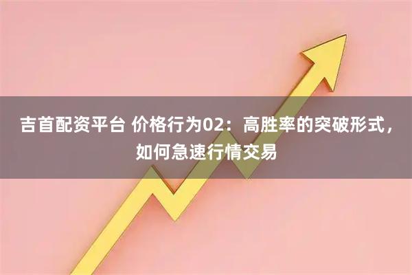 吉首配资平台 价格行为02：高胜率的突破形式，如何急速行情交易