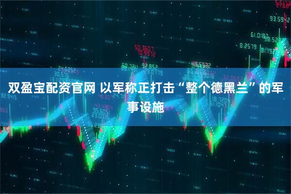 双盈宝配资官网 以军称正打击“整个德黑兰”的军事设施