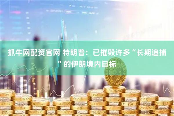 抓牛网配资官网 特朗普：已摧毁许多“长期追捕”的伊朗境内目标