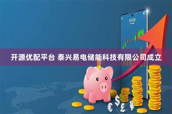 开源优配平台 泰兴易电储能科技有限公司成立