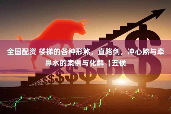 全国配资 楼梯的各种形煞，直路剑，冲心煞与牵鼻水的案例与化解【五侯