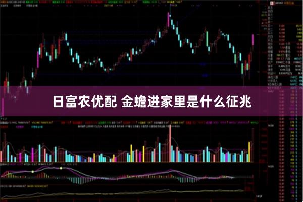 日富农优配 金蟾进家里是什么征兆