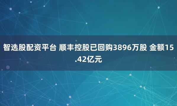 智选股配资平台 顺丰控股已回购3896万股 金额15.42亿元