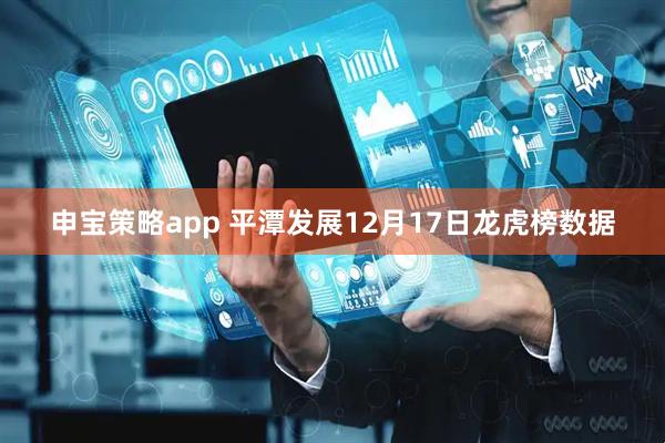申宝策略app 平潭发展12月17日龙虎榜数据