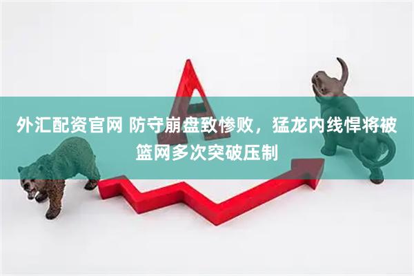 外汇配资官网 防守崩盘致惨败，猛龙内线悍将被篮网多次突破压制