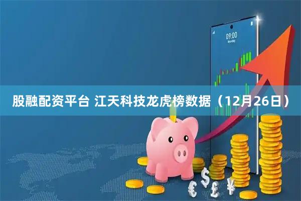 股融配资平台 江天科技龙虎榜数据（12月26日）