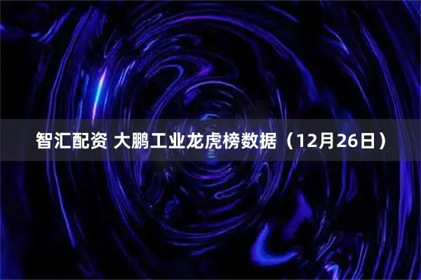 智汇配资 大鹏工业龙虎榜数据（12月26日）