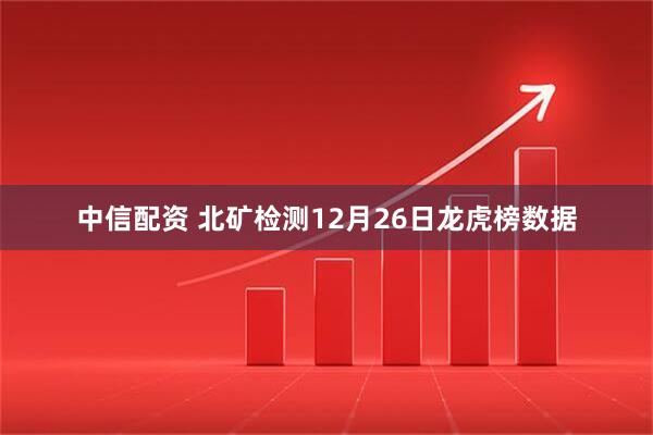 中信配资 北矿检测12月26日龙虎榜数据
