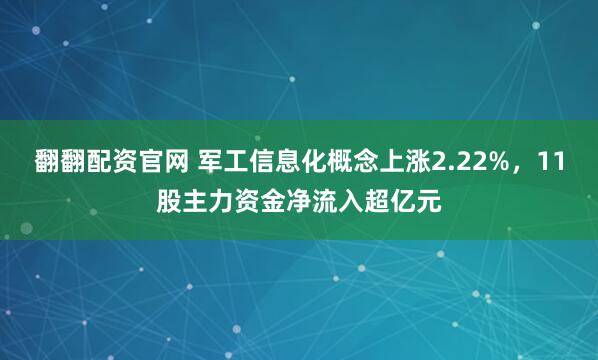 翻翻配资官网 军工信息化概念上涨2.22%，11股主力资金净流入超亿元