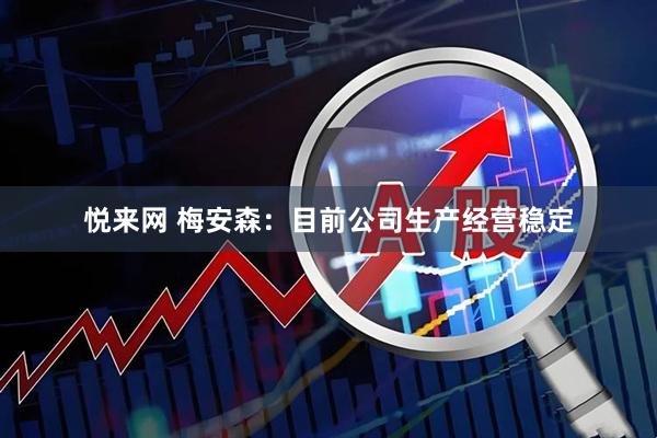 悦来网 梅安森：目前公司生产经营稳定