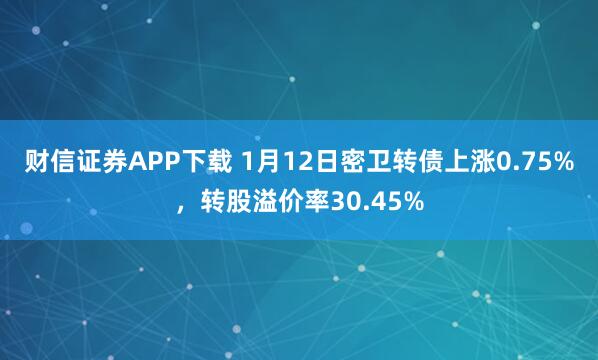 财信证券APP下载 1月12日密卫转债上涨0.75%，转股溢价率30.45%