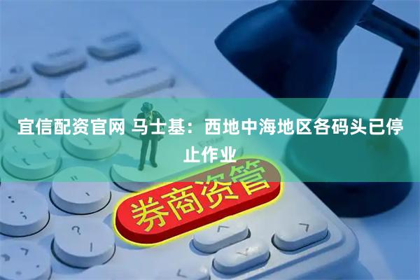 宜信配资官网 马士基：西地中海地区各码头已停止作业