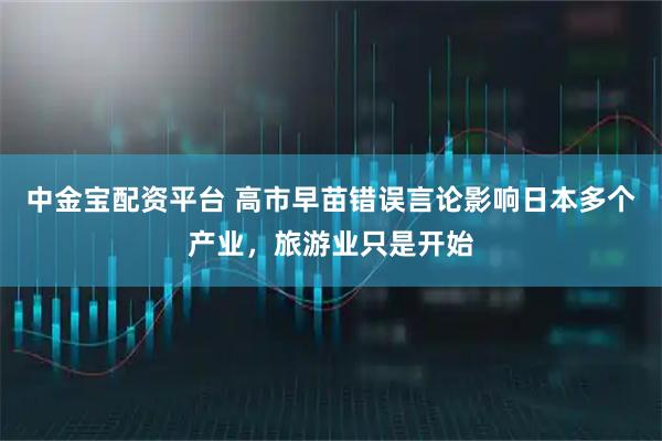中金宝配资平台 高市早苗错误言论影响日本多个产业，旅游业只是开始