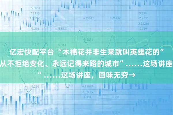 亿宏快配平台 “木棉花并非生来就叫英雄花的”“广州是一座从不拒绝变化、永远记得来路的城市”……这场讲座，回味无穷→