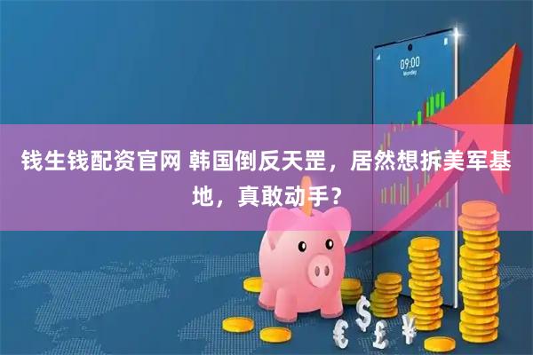 钱生钱配资官网 韩国倒反天罡，居然想拆美军基地，真敢动手？